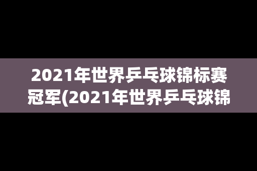 2021年世界乒乓球锦标赛冠军(2021年世界乒乓球锦标赛冠军奖金多少)