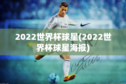 2022世界杯球星(2022世界杯球星海报)