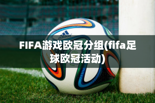 FIFA游戏欧冠分组(fifa足球欧冠活动)