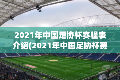2021年中国足协杯赛程表介绍(2021年中国足协杯赛程表介绍视频)