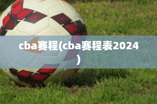 cba赛程(cba赛程表2024)