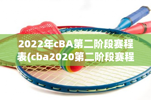 2022年cBA第二阶段赛程表(cba2020第二阶段赛程)