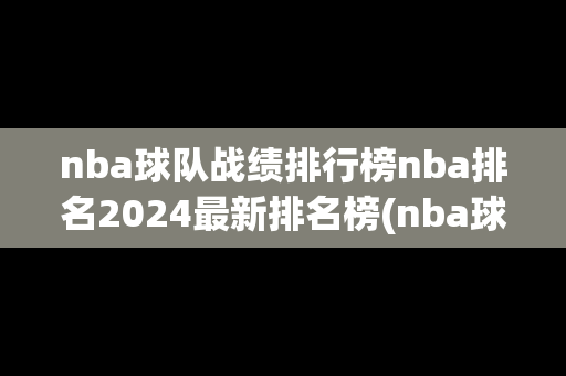 nba球队战绩排行榜nba排名2024最新排名榜(nba球队比赛排名)