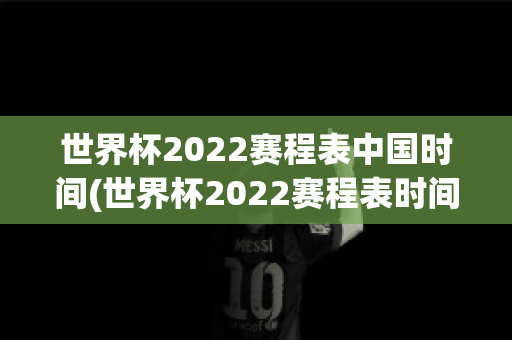 世界杯2022赛程表中国时间(世界杯2022赛程表时间一览)