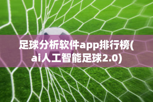足球分析软件app排行榜(ai人工智能足球2.0)