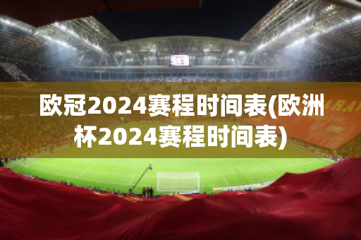 欧冠2024赛程时间表(欧洲杯2024赛程时间表)