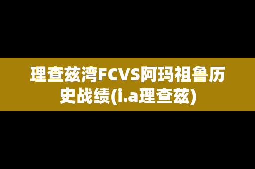 理查兹湾FCVS阿玛祖鲁历史战绩(i.a理查兹)