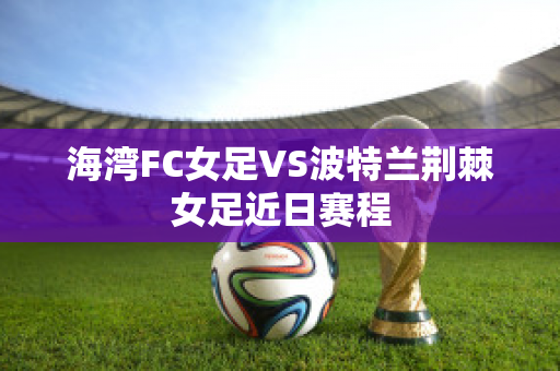 海湾FC女足VS波特兰荆棘女足近日赛程