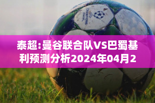 泰超:曼谷联合队VS巴蜀基利预测分析2024年04月29日(曼谷联合球衣)
