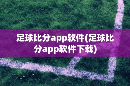 足球比分app软件(足球比分app软件下载)
