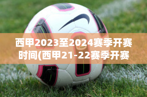 西甲2023至2024赛季开赛时间(西甲21-22赛季开赛时间)