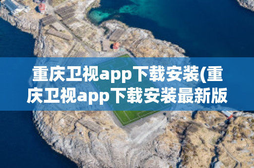 重庆卫视app下载安装(重庆卫视app下载安装最新版)