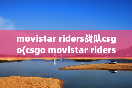 movistar riders战队csgo(csgo movistar riders)