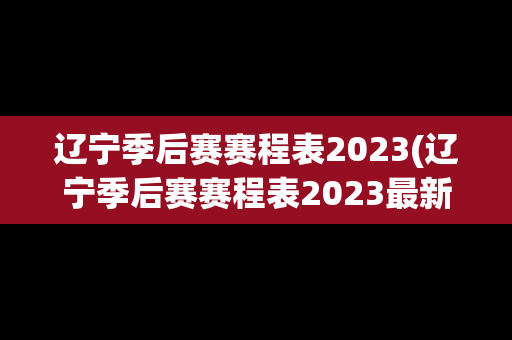 辽宁季后赛赛程表2023(辽宁季后赛赛程表2023最新)