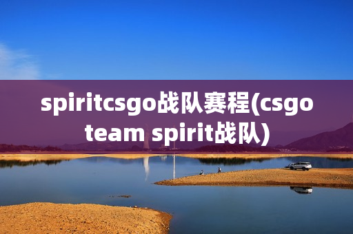spiritcsgo战队赛程(csgoteam spirit战队)