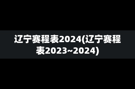 辽宁赛程表2024(辽宁赛程表2023~2024)