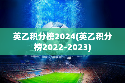 英乙积分榜2024(英乙积分榜2022-2023)