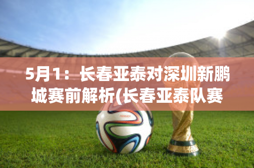 5月1：长春亚泰对深圳新鹏城赛前解析(长春亚泰队赛程)