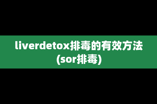 liverdetox排毒的有效方法(sor排毒)